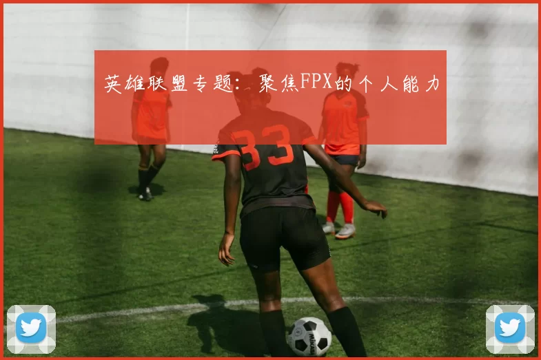 英雄联盟专题：聚焦FPX的个人能力