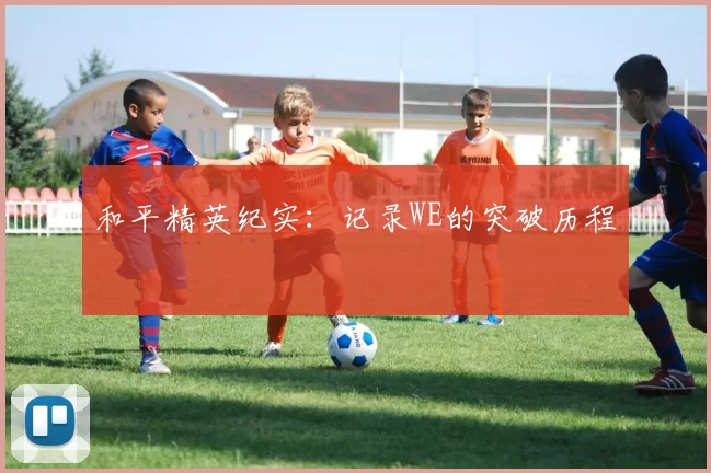 和平精英纪实：记录WE的突破历程